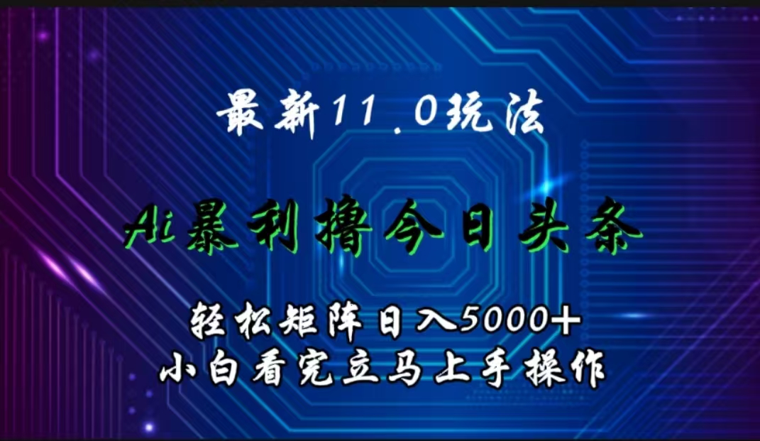 最新11.0玩法 AI辅助撸今日头条轻松实现矩阵日入5000+小白看完即可上手矩阵操作-上品源码网