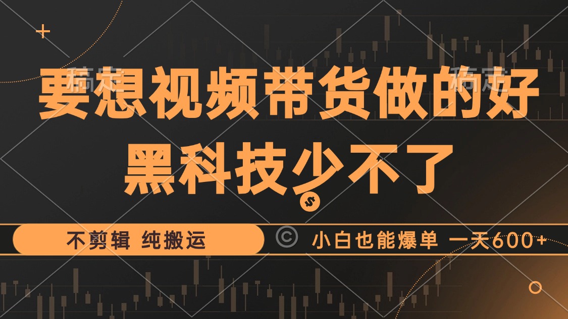 抖音视频带货最暴力玩法，利用黑科技纯搬运，一刀不剪，小白也能爆单，一天600+-上品源码网