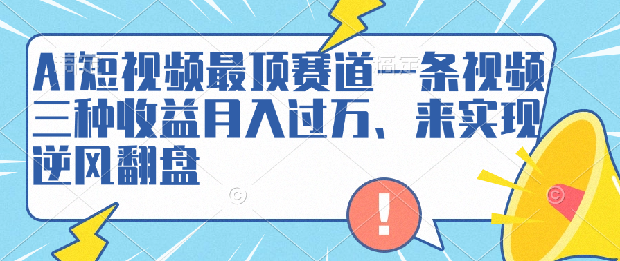 AI短视频最顶赛道，一条视频三种收益月入过万、来实现逆风翻盘-上品源码网