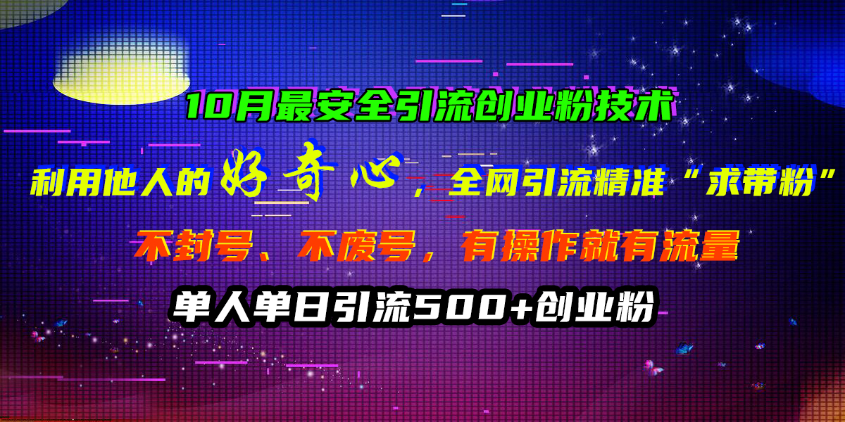 10月最安全引流创业粉技术，利用他人的好奇心，全网引流精准“求带粉”，不封号、不废号，有操作就有流量，单人单日引流500+创业粉-上品源码网