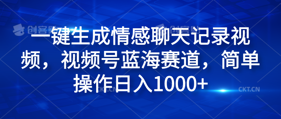 一键生成情感聊天记录视频，视频号蓝海赛道，简单操作日入1000+-上品源码网