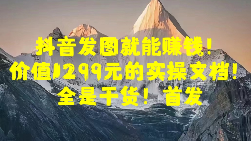 抖音发图就能赚钱！价值1299元的实操文档，全是干货！首发-上品源码网