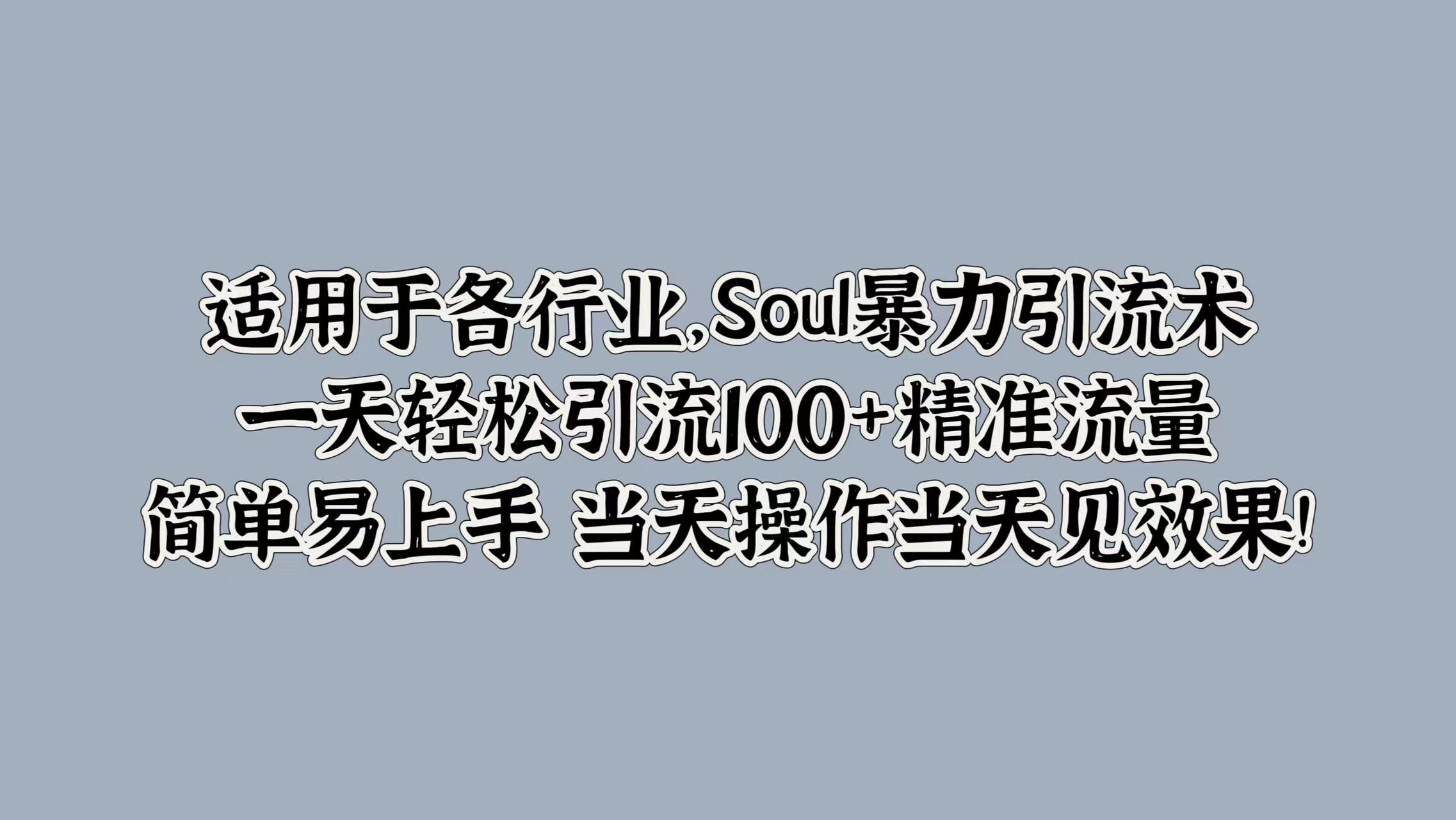 适用于各行业，Soul暴力引流术，一天轻松引流100+精准流量，简单易上手 当天操作当天见效果!-上品源码网