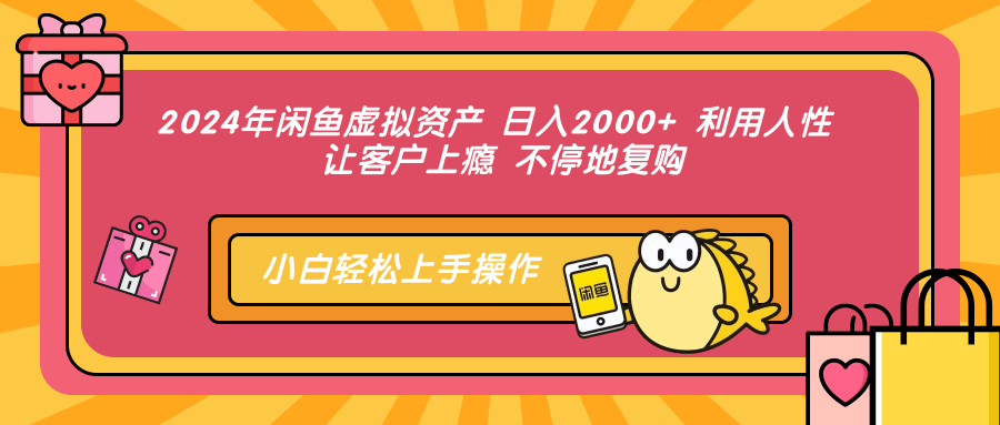 2024年闲鱼虚拟资产 日入2000+ 利用人性 让客户上瘾 不停地复购-上品源码网