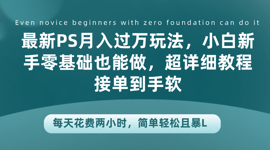 最新PS月入过万玩法，小白新手零基础也能做，超详细教程接单到手软，每天花费两小时，简单轻松且暴L-上品源码网