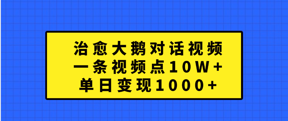 治愈大鹅对话一条视频点赞 10W+，单日变现1000+-上品源码网