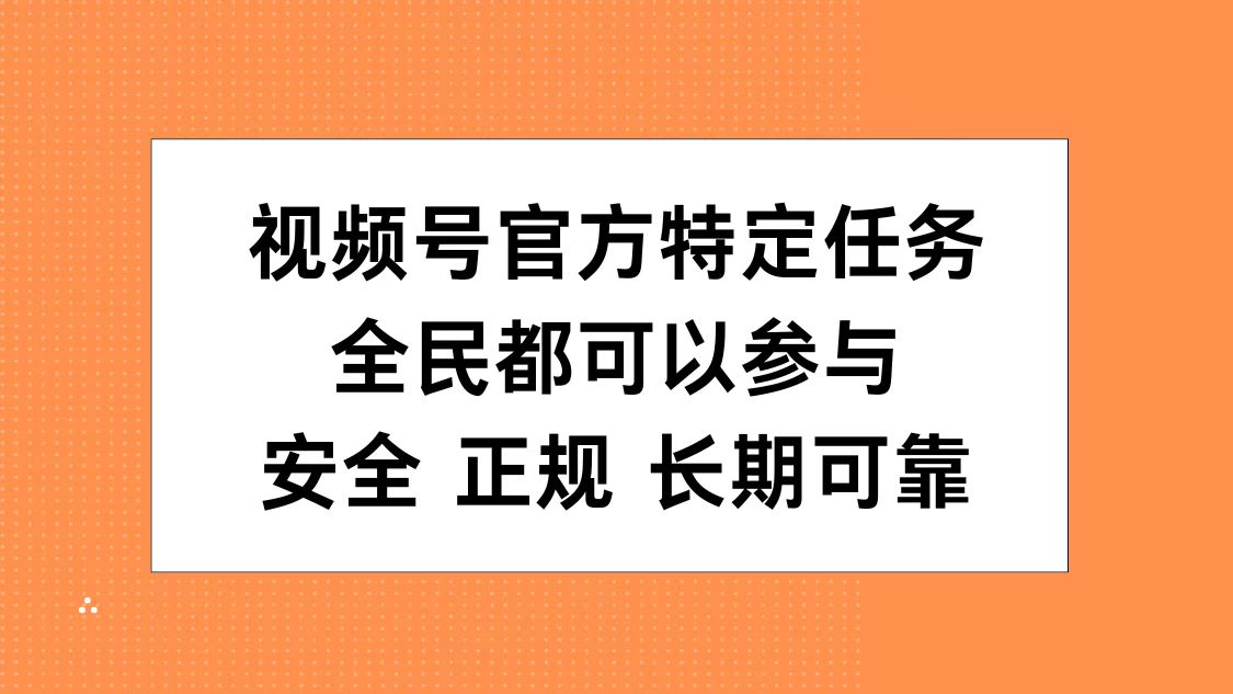 视频号官方特定任务，全民可参与，安全正规长期可靠-上品源码网