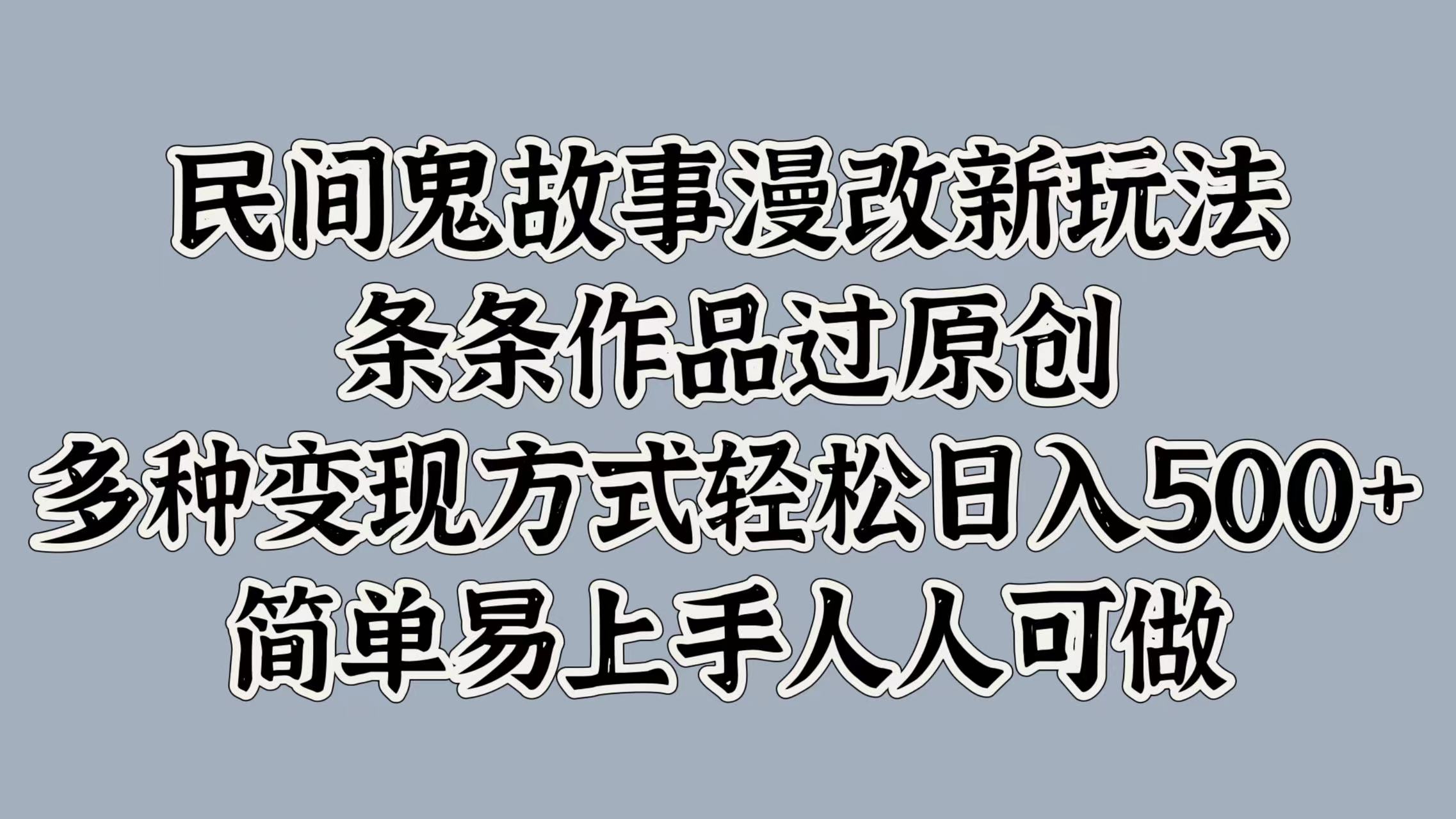 民间鬼故事漫改新玩法，条条作品过原创，简单易上手人人可做，多种变现方式轻松日入500+-上品源码网