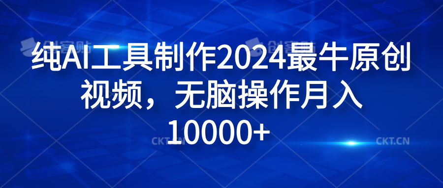 纯AI工具制作2024最牛原创视频，无脑操作月入10000+-上品源码网