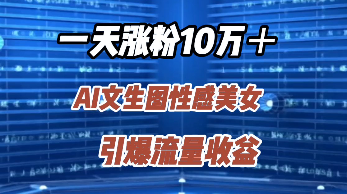 一天涨粉10万＋，AI文生图性感美女，引爆流量收益-上品源码网