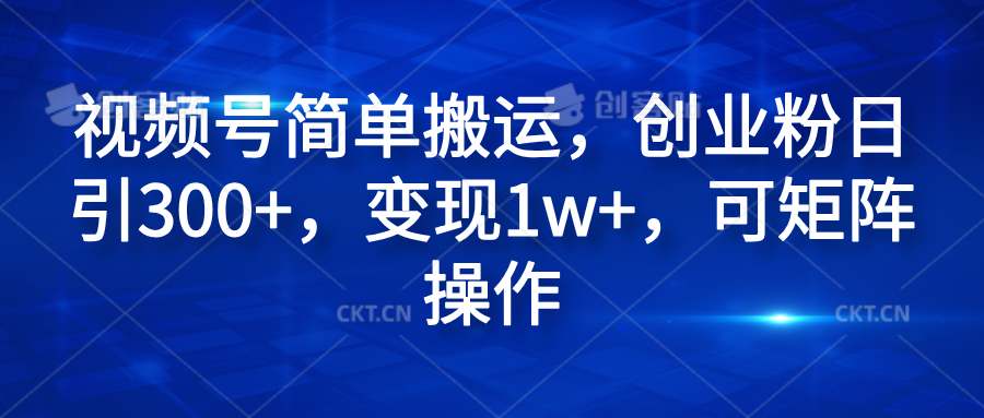 视频号简单搬运，创业粉日引300+，变现1w+，可矩阵操作-上品源码网