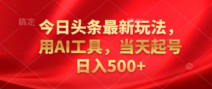 今日头条最新玩法，利用AI工具，当天起号日入500+-上品源码网