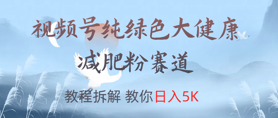 视频号纯绿色大健康粉赛道，教程拆解，教你日入5K-上品源码网