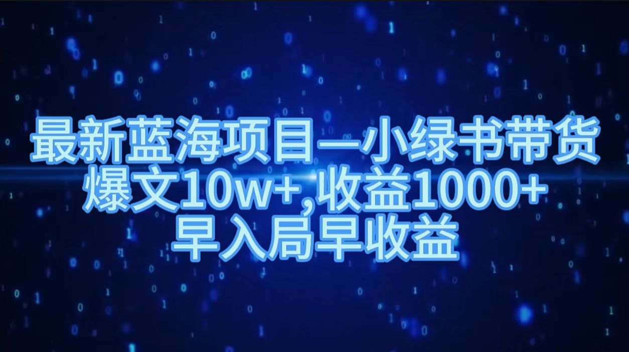 最新蓝海项目小绿书带货，爆文10w＋，收益1000＋，早入局早获益！！-上品源码网