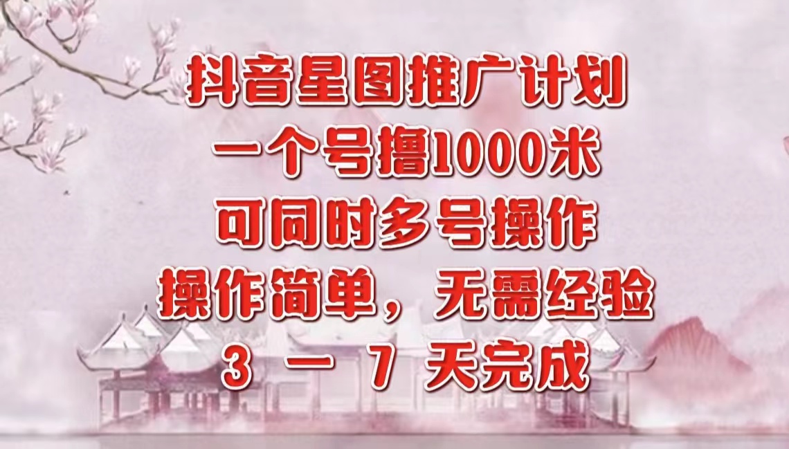 抖音星图推广项目，3-7天就能完成，每单1000元，可多号一起做-上品源码网