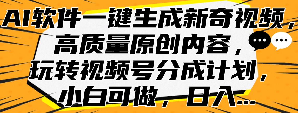 AI软件一键生成新奇视频，高质量原创内容，玩转视频号分成计划，小白可做，日入…-上品源码网