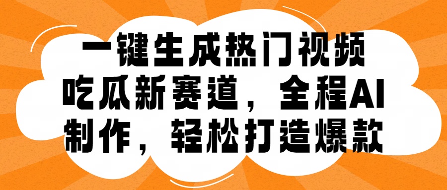 一键生成热门视频，新出的吃瓜赛道，小白上手无压力，AI制作很省心，轻轻松松打造爆款-上品源码网