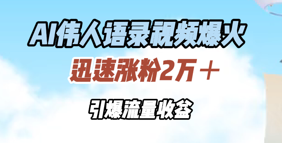 AI伟人语录视频爆火，迅速涨粉2万＋，引爆流量收益-上品源码网