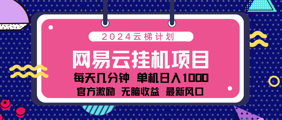 2024网易云云梯计划项目，每天只需操作几分钟！纯躺赚玩法，一个账号一个月一万到三万收益！可批量，可矩阵，收益翻倍！-上品源码网