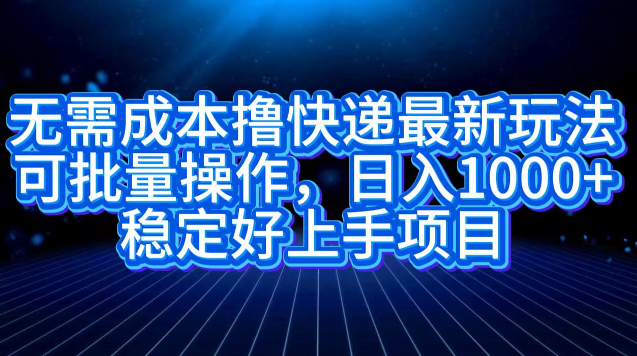 无需成本撸快递最新玩法,可批量操作，日入1000+，稳定好上手项目-上品源码网