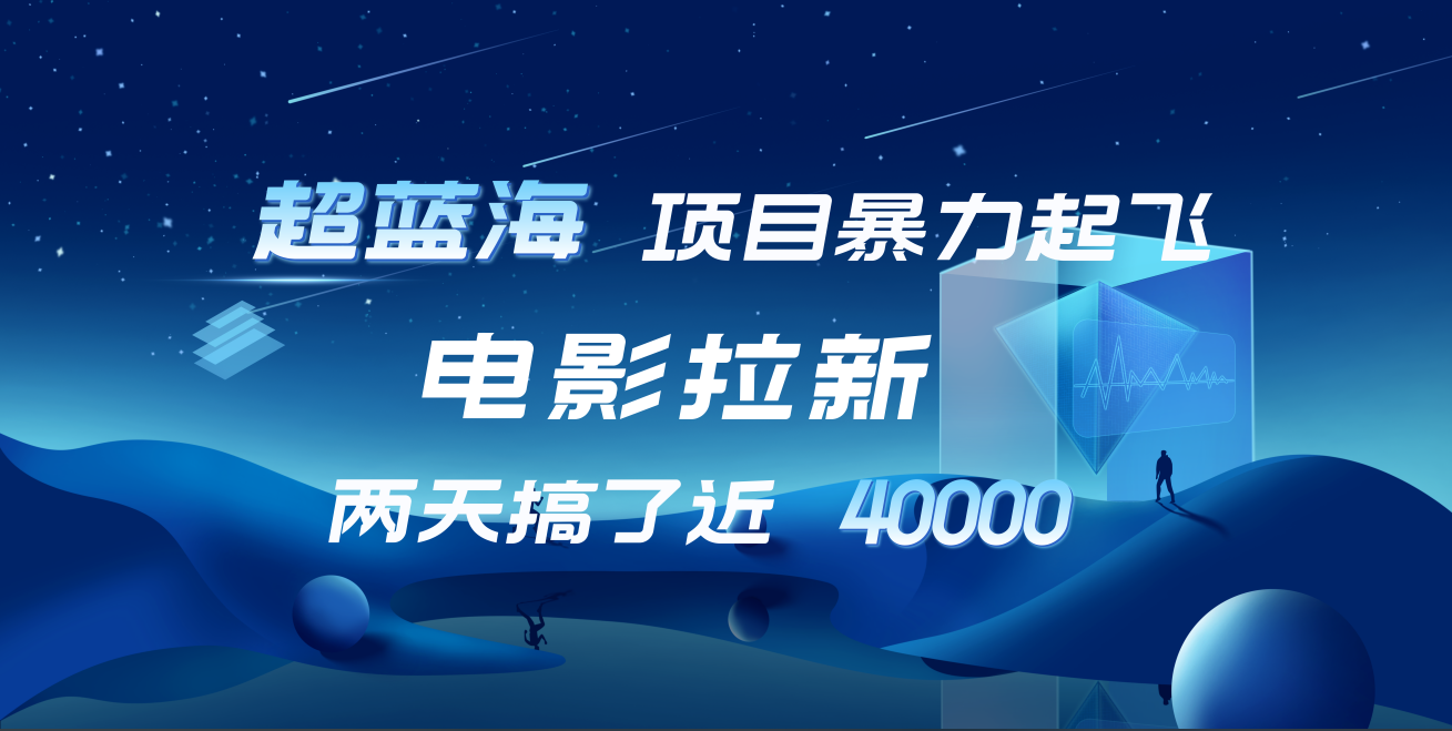 【蓝海项目】电影拉新，两天搞了近4w！超好出单，直接起飞-上品源码网