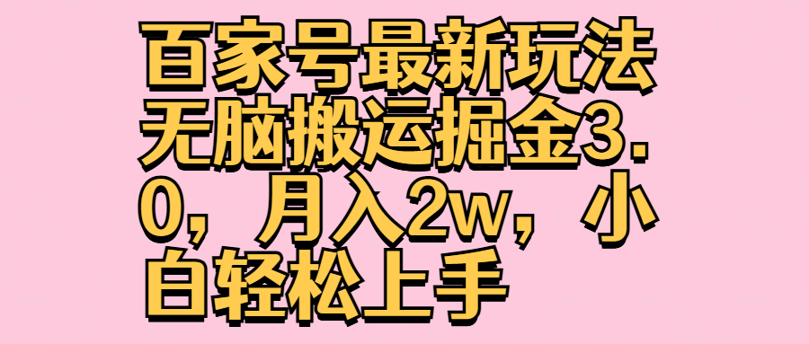 百家号最新玩法无脑搬运掘金3.0，月入2w，小白轻松上手-上品源码网