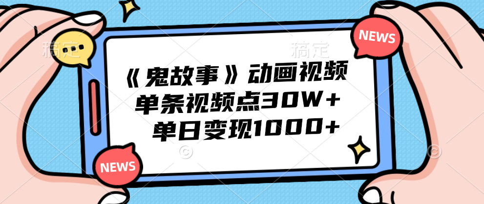 《鬼故事》动画视频，单条视频点赞30W+，单日变现1000+-上品源码网