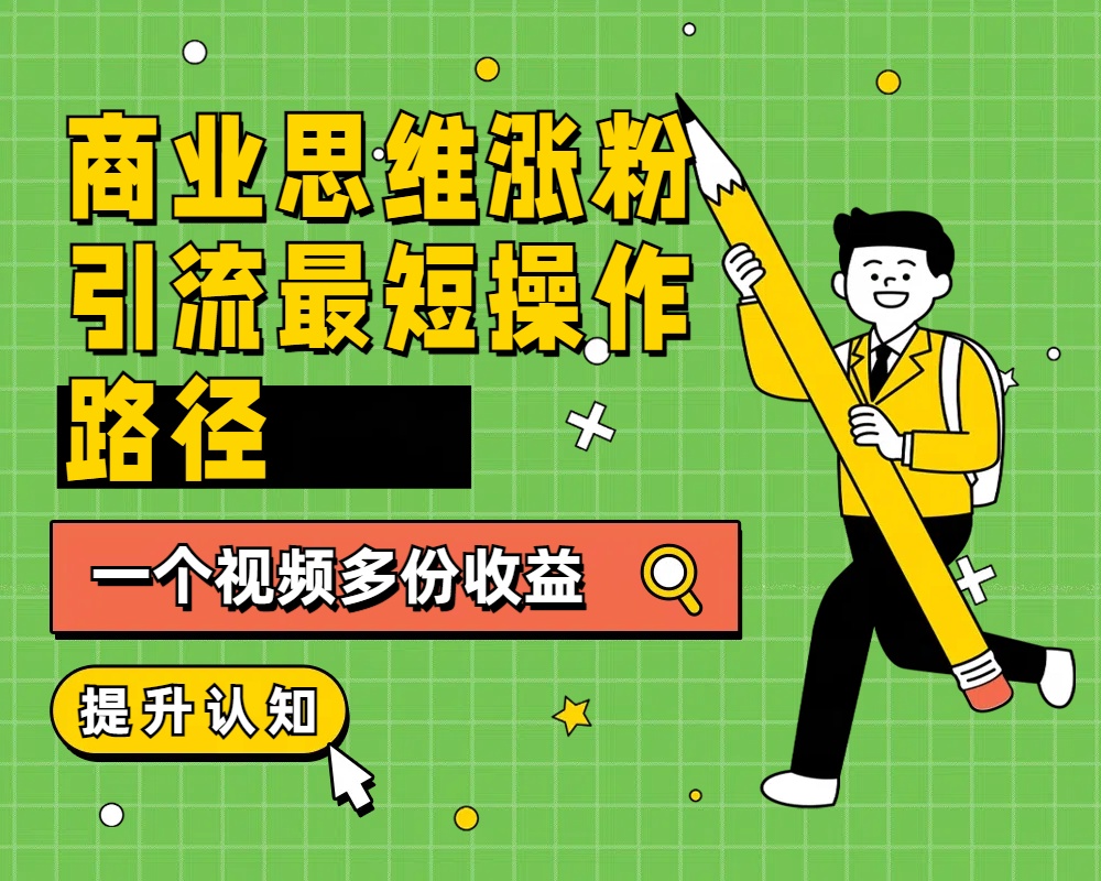 商业思维涨粉+引流最短操作路径，一个视频多份收益-上品源码网