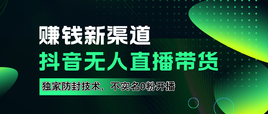 如果通过抖音无人直播实现财务自由，全套详细实操流量，含防封技术，不实名开播，0粉开播-上品源码网