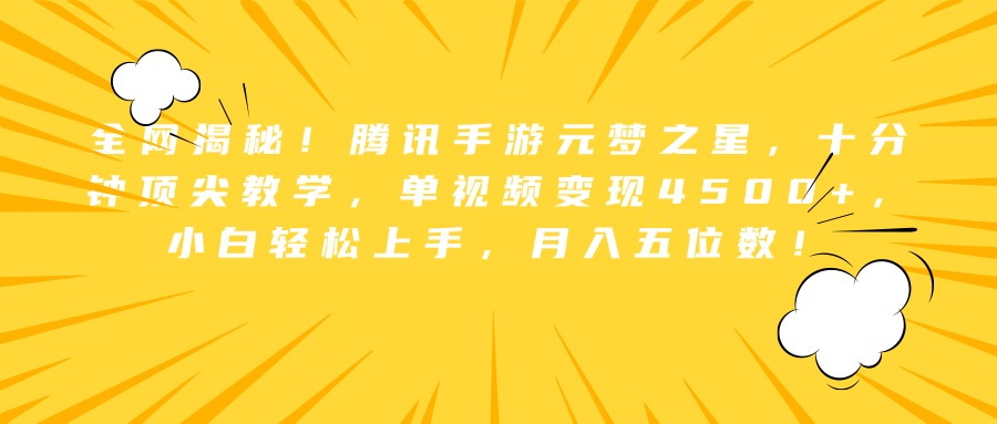 全网揭秘！腾讯手游元梦之星，十分钟顶尖教学，单视频变现4500+，小白轻松上手，月入五位数！-上品源码网