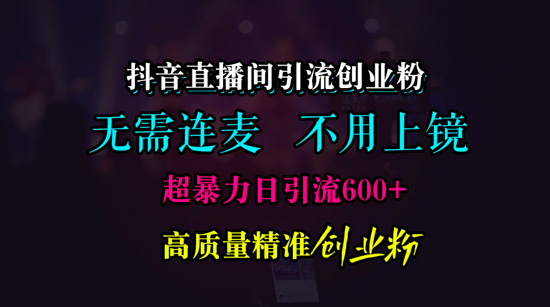 抖音直播间引流创业粉，无需连麦、无需上镜，超暴力日引流600+高质量精准创业粉-上品源码网