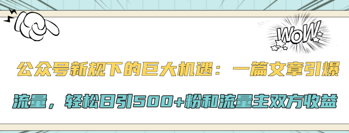 公众号新规下的巨大机遇：轻松日引500+粉和流量主双方收益，一篇文章引爆流量-上品源码网