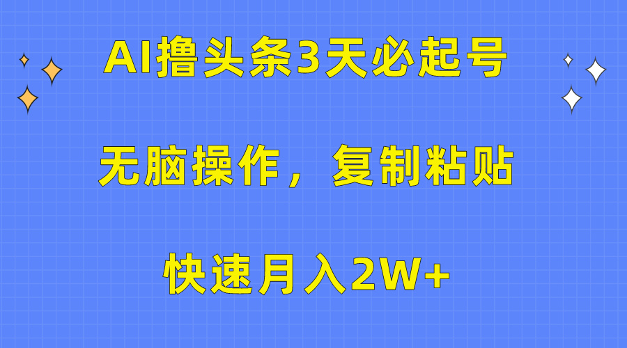 AI撸头条3天必起号，无脑操作3分钟1条，复制粘贴保守月入2W+-上品源码网