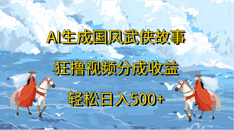 AI生成国风武侠故事，狂撸视频分成收益，轻松日入500+-上品源码网