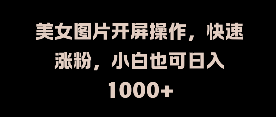 美女图片开屏操作，快速涨粉，小白也可日入1000+-上品源码网