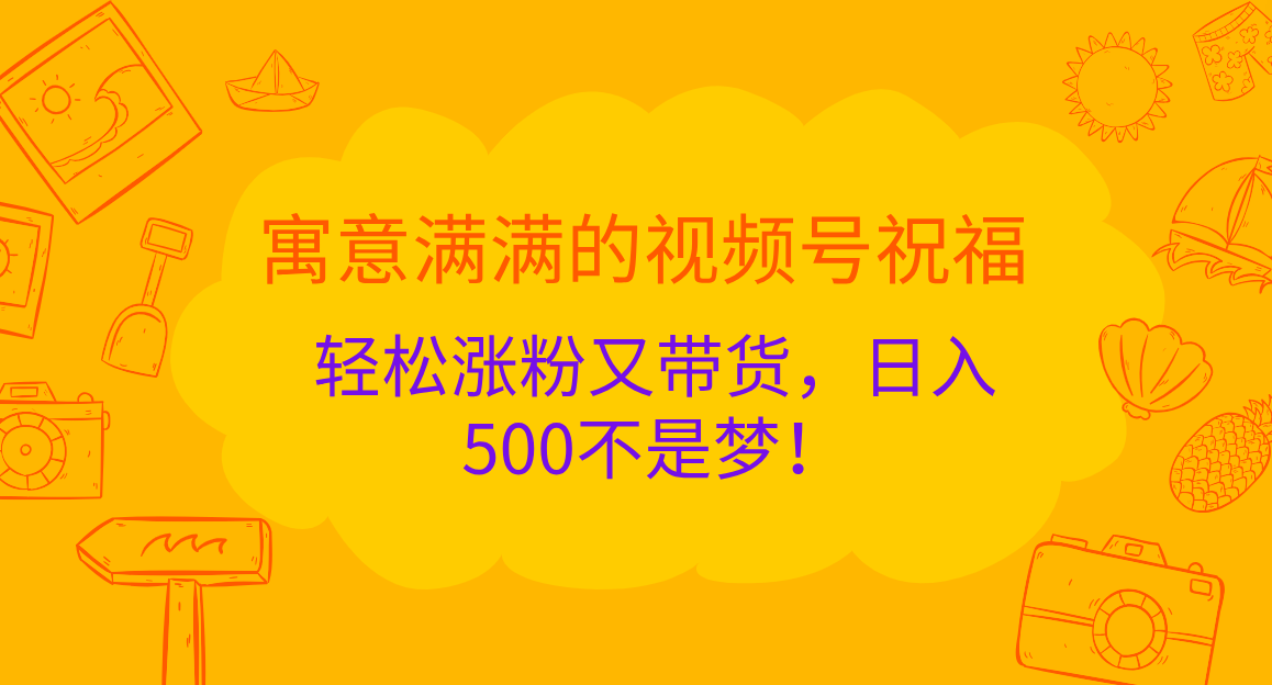 寓意满满的 视频号祝福，轻松涨粉又带货，日入500不是梦！-上品源码网