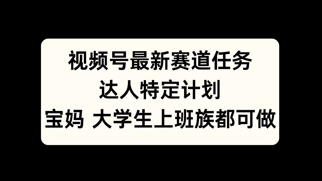 视频号最新赛道任务，达人特定计划，宝妈、大学生、上班族皆可做-上品源码网