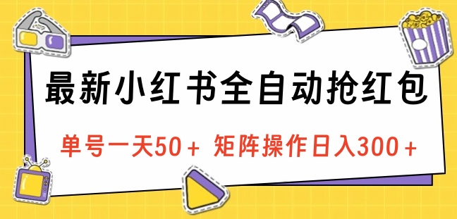 最新小红书全自动抢红包，单号一天50＋ 矩阵操作日入300＋，纯无脑操作-上品源码网