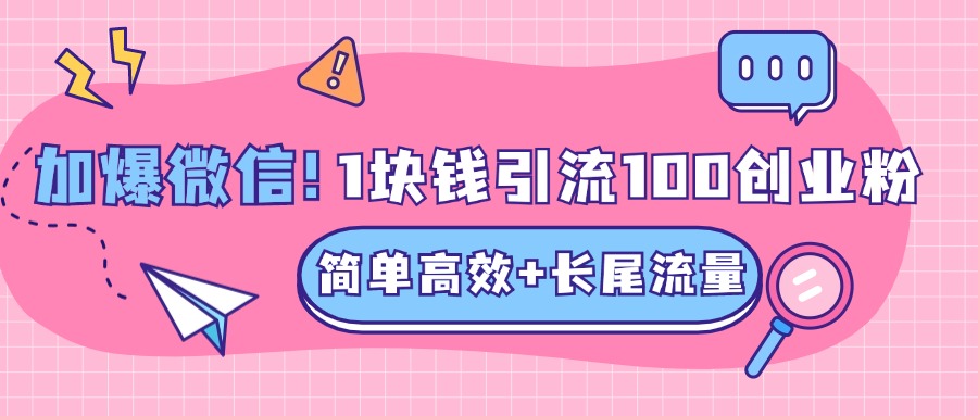 低成本高回报，1块钱引流100个精准创业粉，简单高效+长尾流量，单人单日引流500+创业粉，加爆你的微信-上品源码网