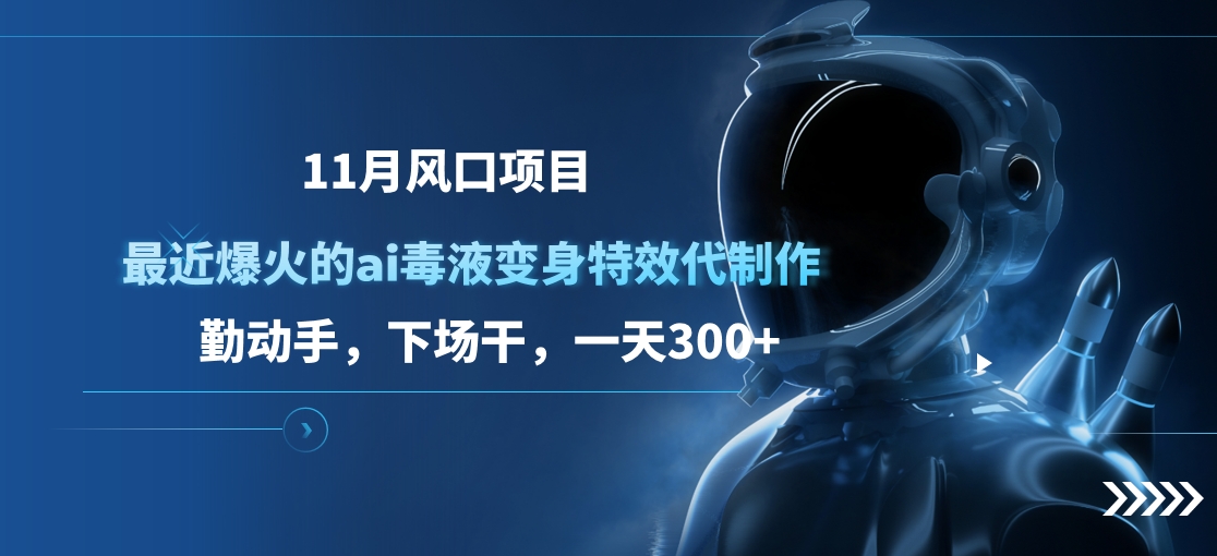 11月风口项目，最近爆火的ai毒液变身特效代制作，勤动手，下场干，一天300+-上品源码网