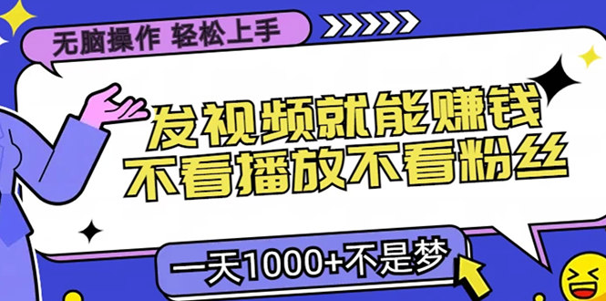 无脑操作，只要发视频就能赚钱？不看播放不看粉丝，小白轻松上手，一天1000+-上品源码网