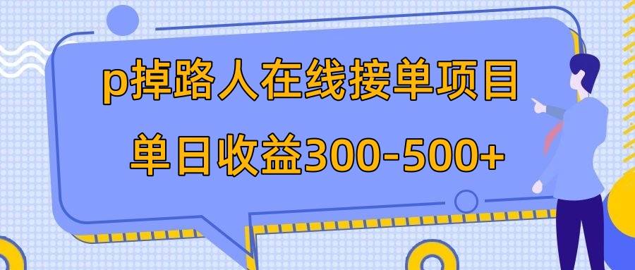 p掉路人项目  日入300-500在线接单 外面收费1980【揭秘】-上品源码网