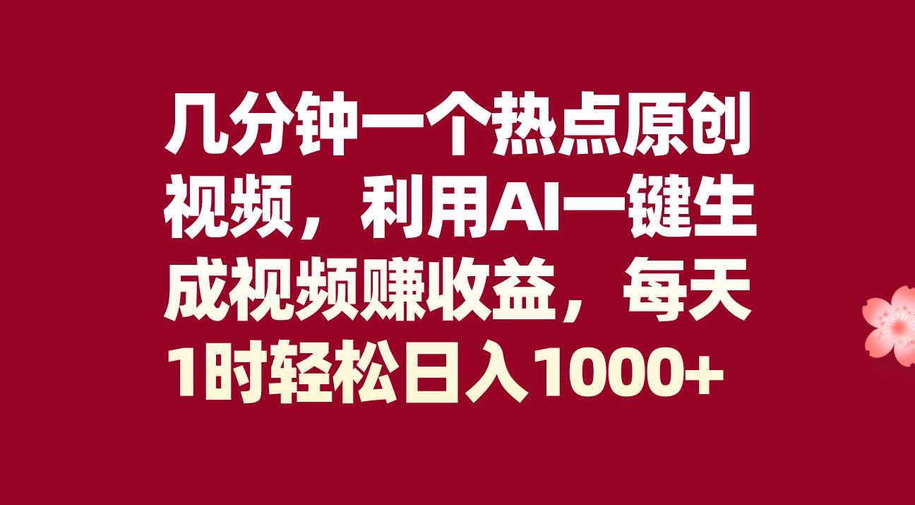 几分钟一个热点原创视频，利用AI一键生成视频赚收益，每天1时轻松日入1000-上品源码网