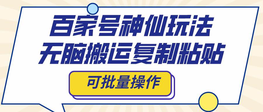 百家号神仙玩法，无脑搬运复制粘贴，可批量操作-上品源码网