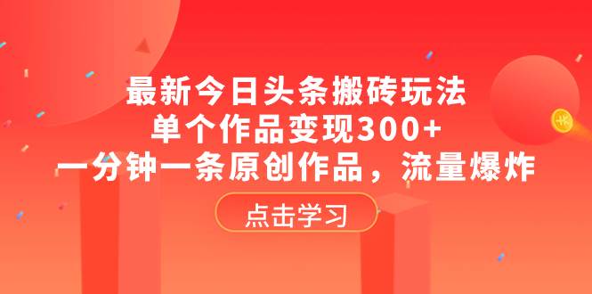 最新今日头条搬砖玩法，单个作品变现300 ，一分钟一条原创作品，流量爆炸-上品源码网