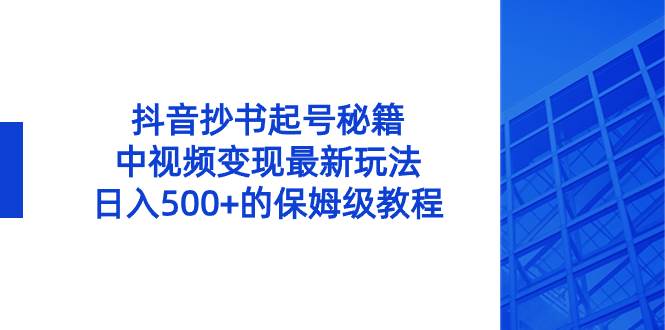 抖音抄书起号秘籍，中视频变现最新玩法，日入500 的保姆级教程！-上品源码网