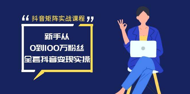 抖音矩阵实战课程：新手从0到100万粉丝，全套抖音变现实操-上品源码网